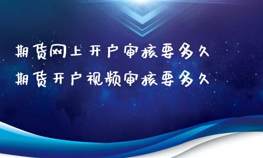 期货网上开户审核要多久 期货开户视频审核要多久_https://www.xyskdbj.com_原油直播_第1张