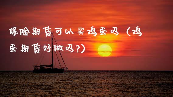 保险期货可以买鸡蛋吗（鸡蛋期货好做吗?）_https://www.xyskdbj.com_期货平台_第1张
