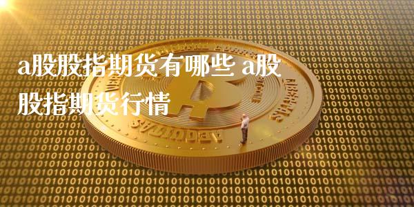 a股股指期货有哪些 a股股指期货行情_https://www.xyskdbj.com_期货行情_第1张