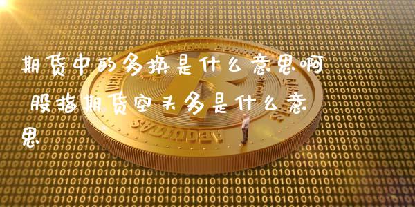 期货中的多换是什么意思啊 股指期货空头多是什么意思_https://www.xyskdbj.com_期货学院_第1张