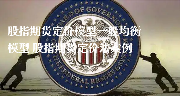 股指期货定价模型一般均衡模型 股指期货定价法案例_https://www.xyskdbj.com_期货手续费_第1张