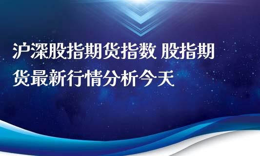 沪深股指期货指数 股指期货最新行情分析今天_https://www.xyskdbj.com_期货行情_第1张