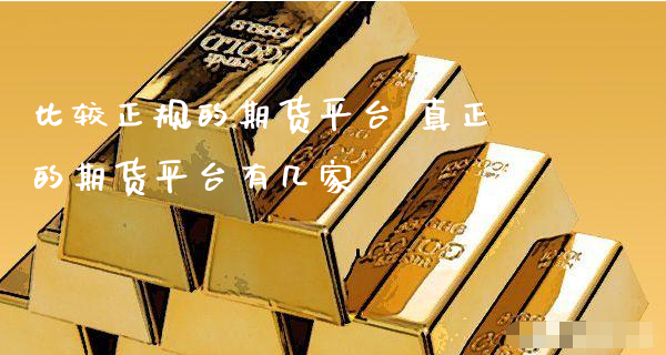 比较正规的期货平台 真正的期货平台有几家_https://www.xyskdbj.com_期货学院_第1张
