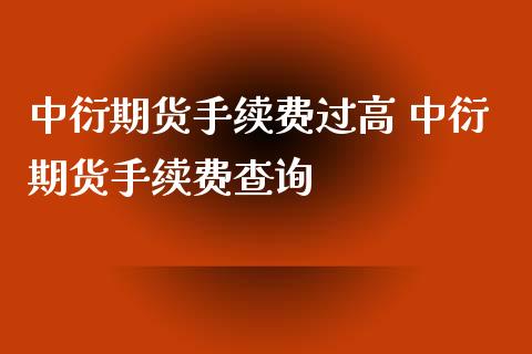 中衍期货手续费过高 中衍期货手续费查询_https://www.xyskdbj.com_原油直播_第1张
