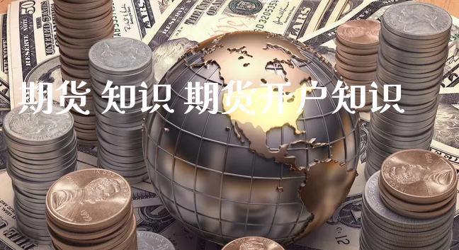期货 知识 期货开户知识_https://www.xyskdbj.com_期货手续费_第1张