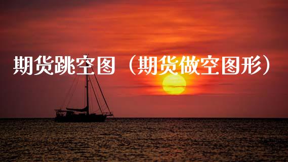 期货跳空图（期货做空图形）_https://www.xyskdbj.com_期货手续费_第1张