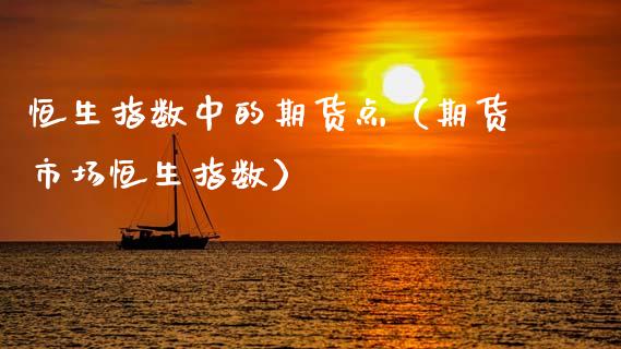 恒生指数中的期货点（期货市场恒生指数）_https://www.xyskdbj.com_原油直播_第1张