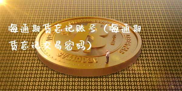 海通期货忘记账号（海通期货忘记交易密码）_https://www.xyskdbj.com_原油行情_第1张