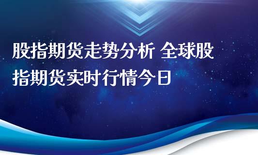 股指期货走势分析 全球股指期货实时行情今日_https://www.xyskdbj.com_原油行情_第1张