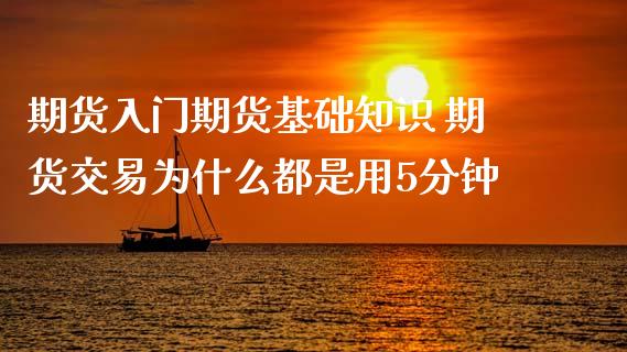 期货入门期货基础知识 期货交易为什么都是用5分钟_https://www.xyskdbj.com_期货行情_第1张