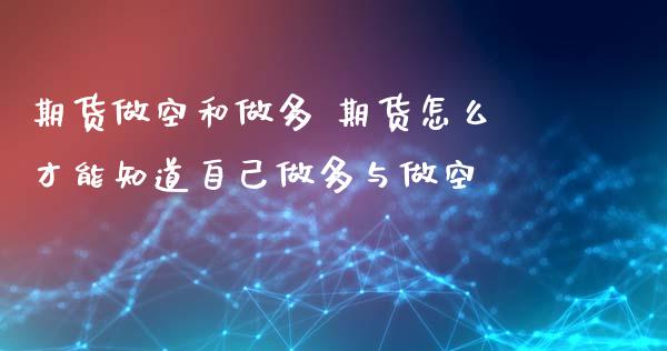 期货做空和做多 期货怎么才能知道自己做多与做空_https://www.xyskdbj.com_原油直播_第1张