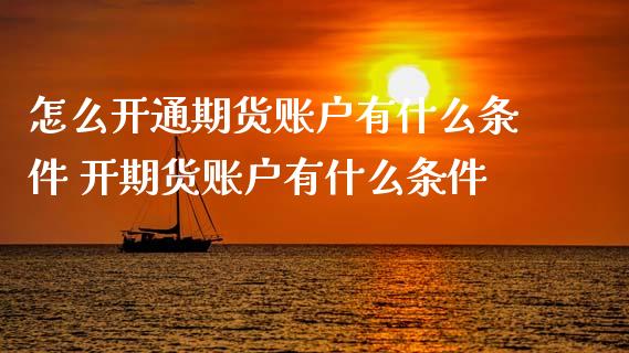 怎么开通期货账户有什么条件 开期货账户有什么条件_https://www.xyskdbj.com_期货学院_第1张