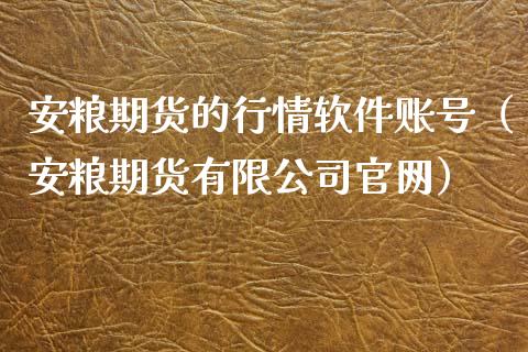 安粮期货的行情软件账号（安粮期货有限公司官网）_https://www.xyskdbj.com_期货学院_第1张