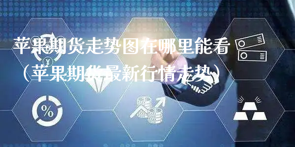 苹果期货走势图在哪里能看（苹果期货最新行情走势）_https://www.xyskdbj.com_期货手续费_第1张