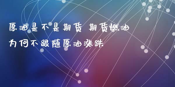 原油是不是期货 期货燃油为何不跟随原油涨跌_https://www.xyskdbj.com_原油直播_第1张