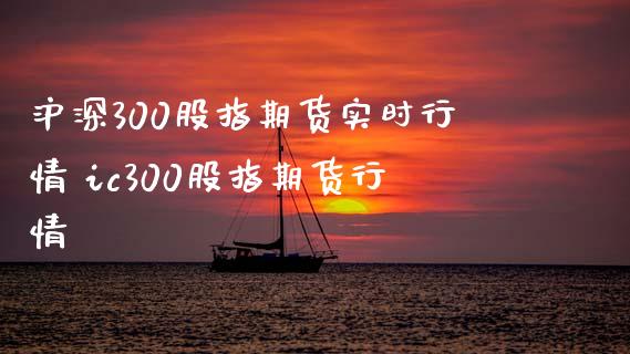 沪深300股指期货实时行情 ic300股指期货行情_https://www.xyskdbj.com_期货学院_第1张
