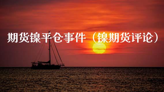 期货镍平仓事件（镍期货评论）_https://www.xyskdbj.com_期货手续费_第1张