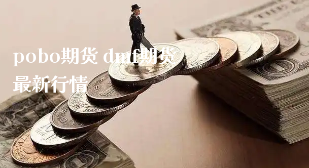 pobo期货 dmf期货最新行情_https://www.xyskdbj.com_期货手续费_第1张