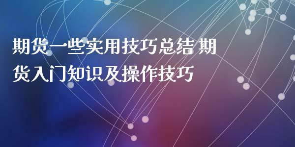 期货一些实用技巧总结 期货入门知识及操作技巧_https://www.xyskdbj.com_期货学院_第1张
