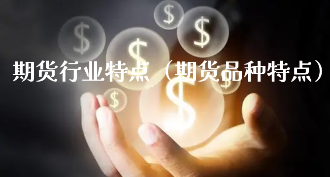 期货行业特点（期货品种特点）_https://www.xyskdbj.com_期货学院_第1张