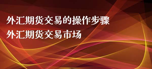 外汇期货交易的操作步骤 外汇期货交易市场_https://www.xyskdbj.com_期货行情_第1张