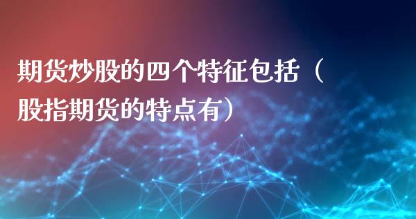 期货炒股的四个特征包括（股指期货的特点有）_https://www.xyskdbj.com_期货学院_第1张