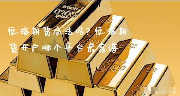 恒指期货合法吗? 恒指期货开户哪个平台最靠谱_https://www.xyskdbj.com_期货平台_第1张