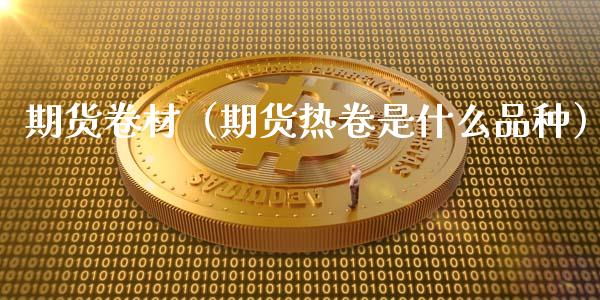 期货卷材（期货热卷是什么品种）_https://www.xyskdbj.com_期货平台_第1张