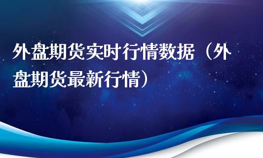 外盘期货实时行情数据（外盘期货最新行情）_https://www.xyskdbj.com_期货学院_第1张