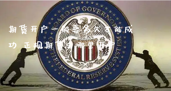 期货开户一般要多久才能成功 正规期货去哪里开户_https://www.xyskdbj.com_期货平台_第1张