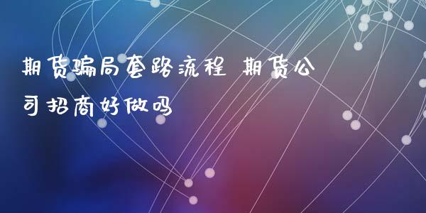期货骗局套路流程 期货公司招商好做吗_https://www.xyskdbj.com_期货学院_第1张