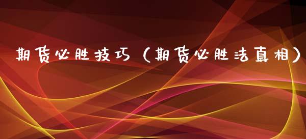 期货必胜技巧（期货必胜法真相）_https://www.xyskdbj.com_期货手续费_第1张